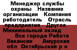 Менеджер службы охраны › Название организации ­ Компания-работодатель › Отрасль предприятия ­ Другое › Минимальный оклад ­ 24 000 - Все города Работа » Вакансии   . Амурская обл.,Октябрьский р-н